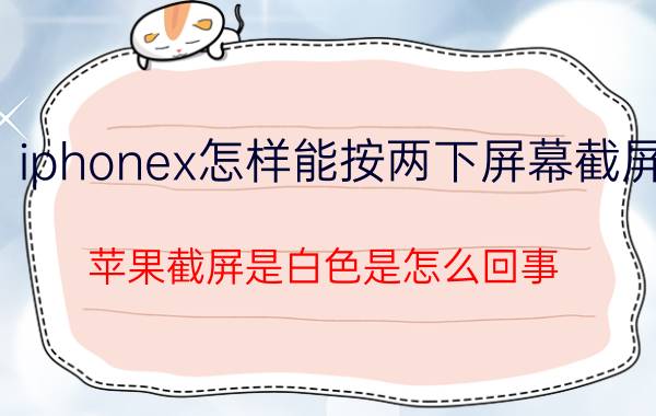 iphonex怎样能按两下屏幕截屏 苹果截屏是白色是怎么回事？